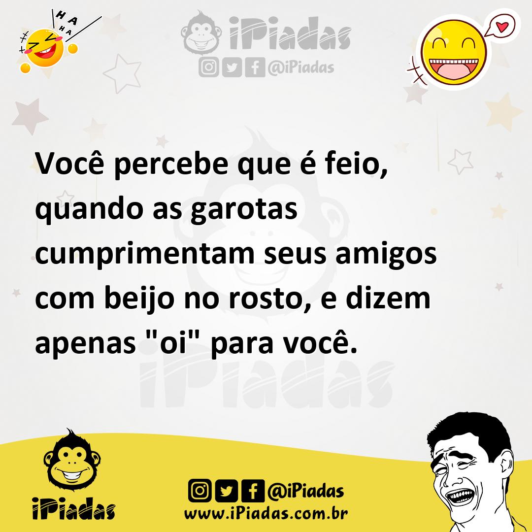 Ilustração de Você percebe que é feio, quando as garotas cumprimentam seus amigos co... no iPiadas