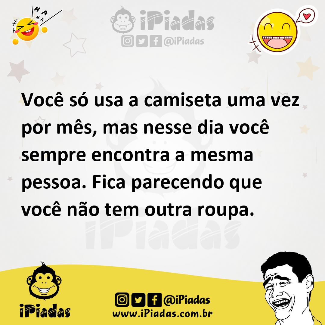 Ilustração de Você só usa a camiseta uma vez por mês, mas nesse dia você sempre enco... no iPiadas