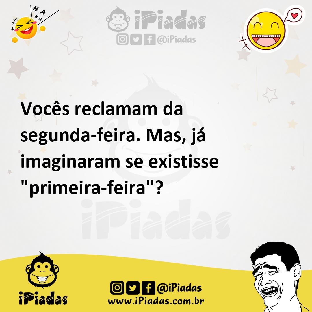 Ilustração de Vocês reclamam da segunda-feira. Mas, já imaginaram se existisse "prim... no iPiadas