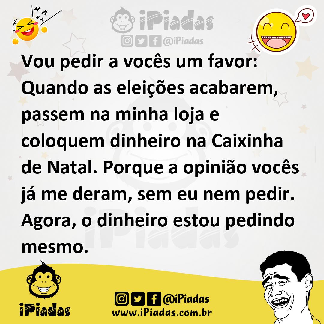 Vou pedir a vocês um favor: Quando as eleições acabarem, passem na minha loja e coloquem dinheiro na Caixinha de Natal. Porque a opinião vocês já me deram, sem... Vou pedir a vocês um favor: Quando as eleições acabarem, passem na minha loja e coloquem dinheiro na Caixinha de Natal. Porque a opinião vocês já me deram, sem...