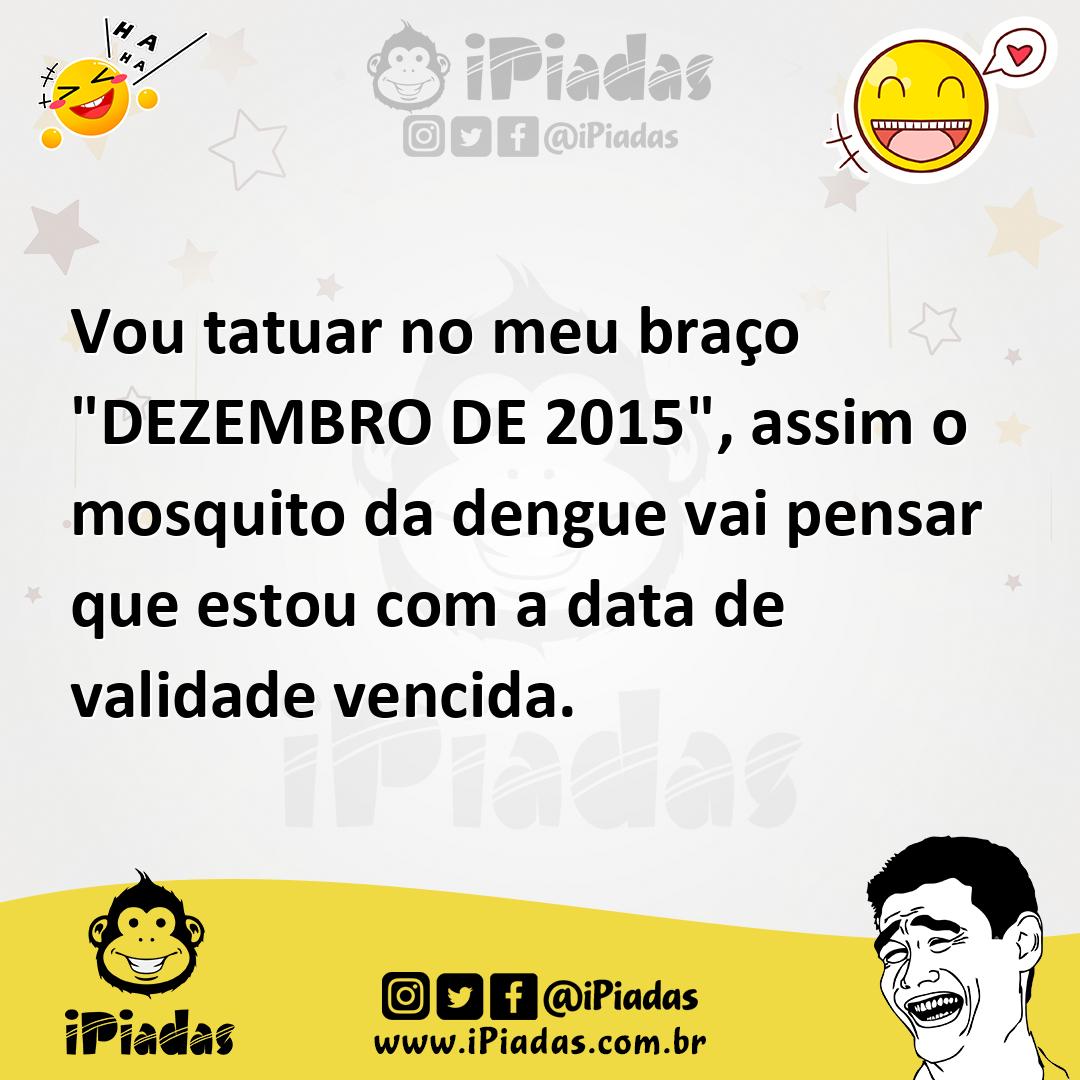 Ilustração de Vou tatuar no meu braço "DEZEMBRO DE 2015", assim o mosquito da dengue... no iPiadas