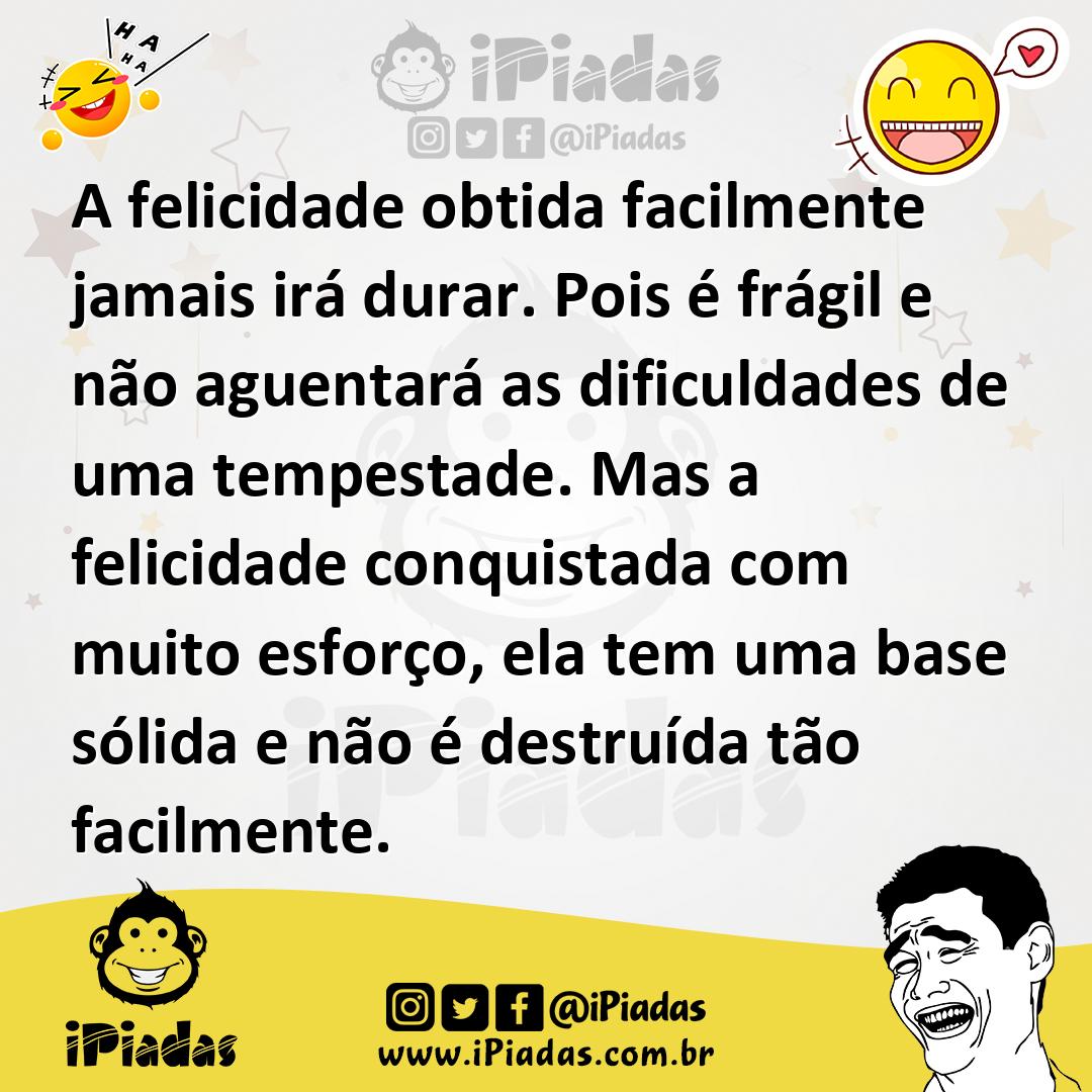 Ilustração de A felicidade obtida facilmente jamais irá durar. Pois é frágil e não a... no iPiadas
