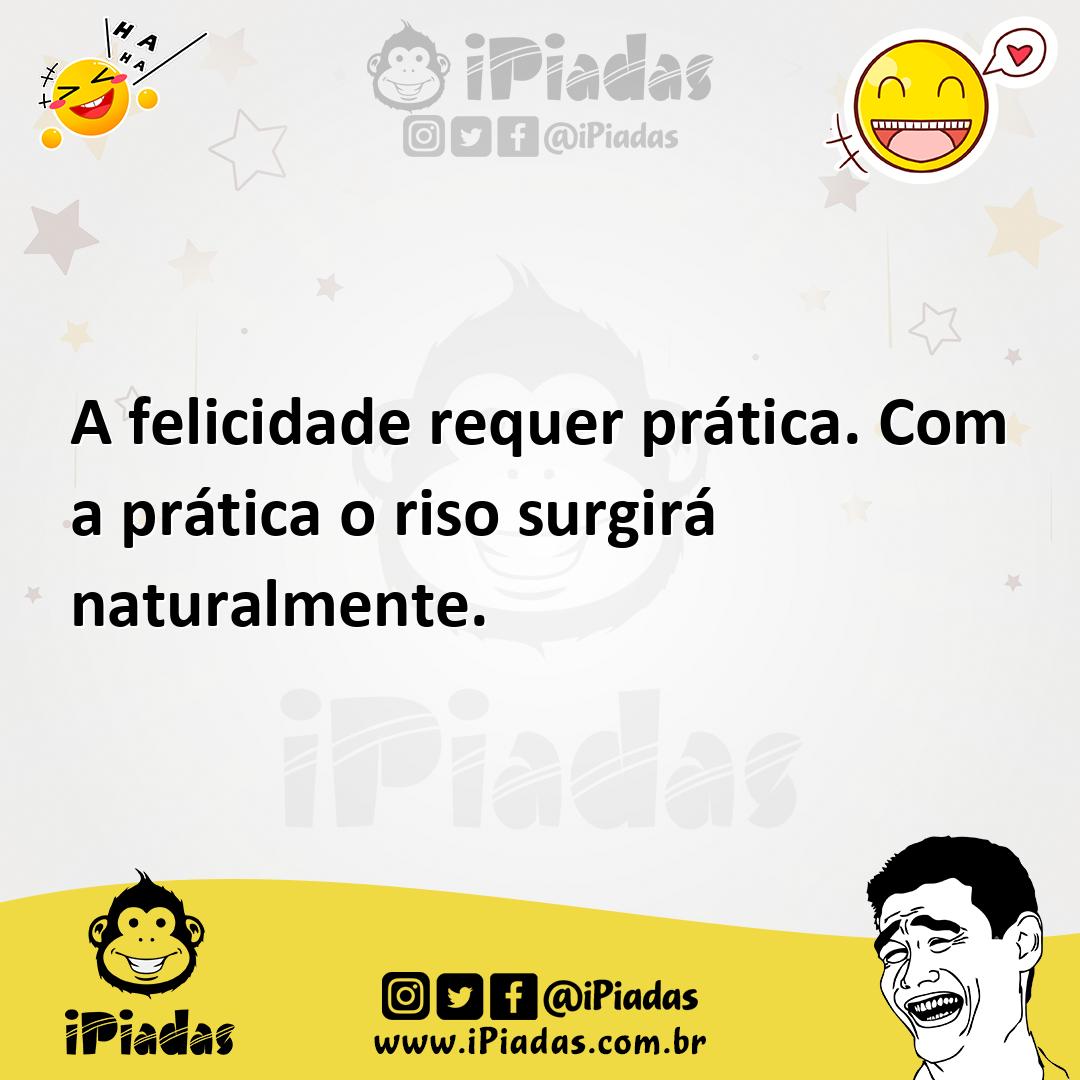 Ilustração de A felicidade requer prática. Com a prática o riso surgirá naturalmente... no iPiadas