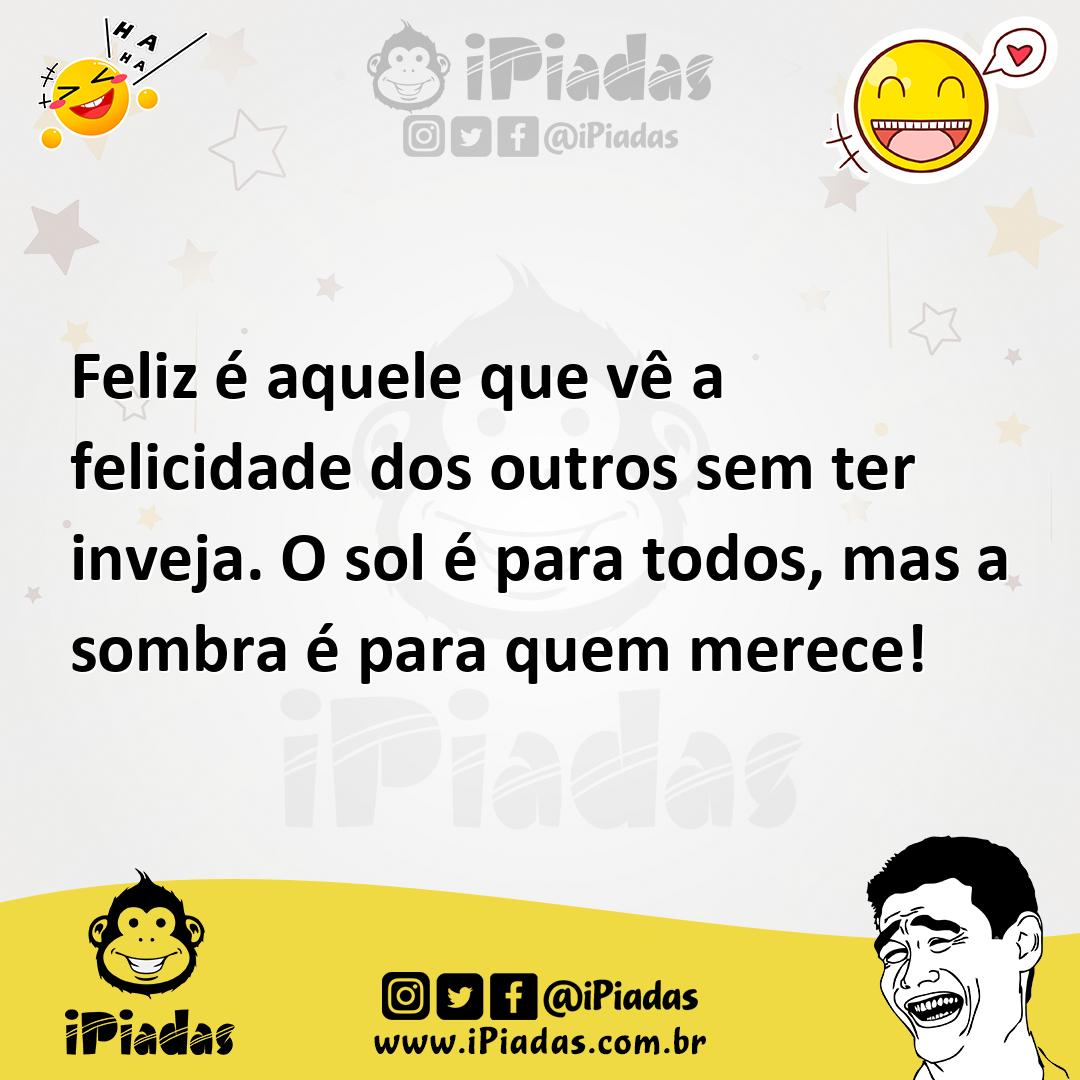 Ilustração de Feliz é aquele que vê a felicidade dos outros sem ter inveja. O sol é... no iPiadas