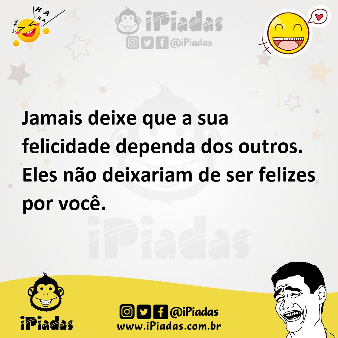 Ilustração de Jamais deixe que a sua felicidade dependa dos outros. Eles não deixari... no iPiadas