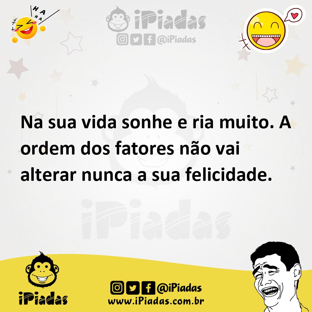 Ilustração de Na sua vida sonhe e ria muito. A ordem dos fatores não vai alterar nun... no iPiadas