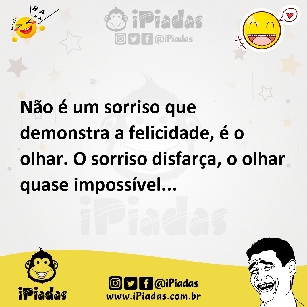 Não é um sorriso que demonstra a felicidade, é o olhar. O sorriso disf...