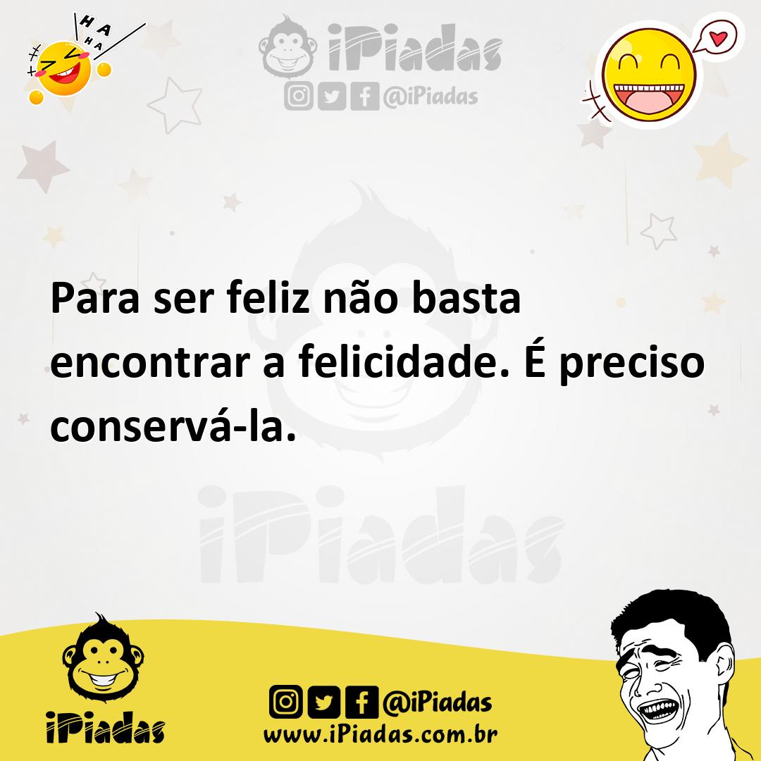 Ilustração de Para ser feliz não basta encontrar a felicidade. É preciso conservá-la... no iPiadas