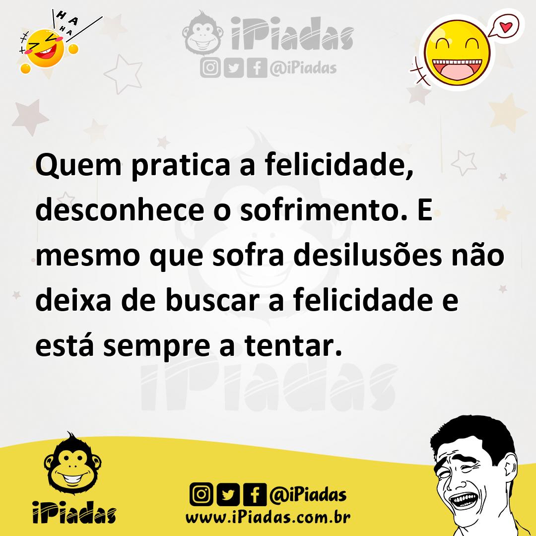Ilustração de Quem pratica a felicidade, desconhece o sofrimento. E mesmo que sofra... no iPiadas