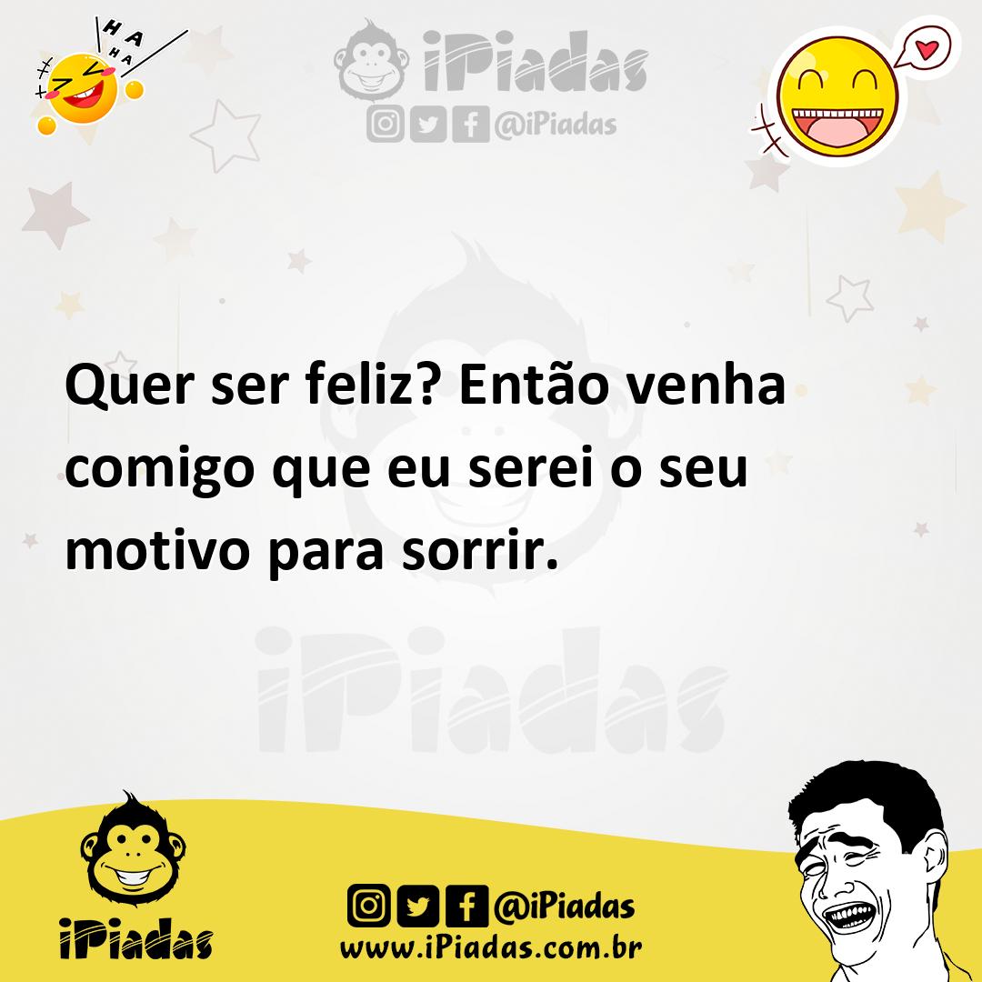 Ilustração de Quer ser feliz? Então venha comigo que eu serei o seu motivo para sorr... no iPiadas