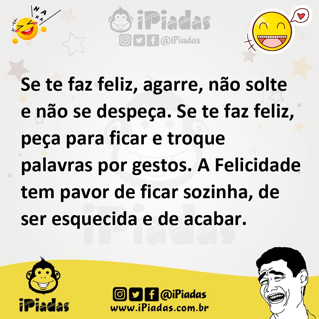 Ilustração de Se te faz feliz, agarre, não solte e não se despeça. Se te faz feliz,... no iPiadas