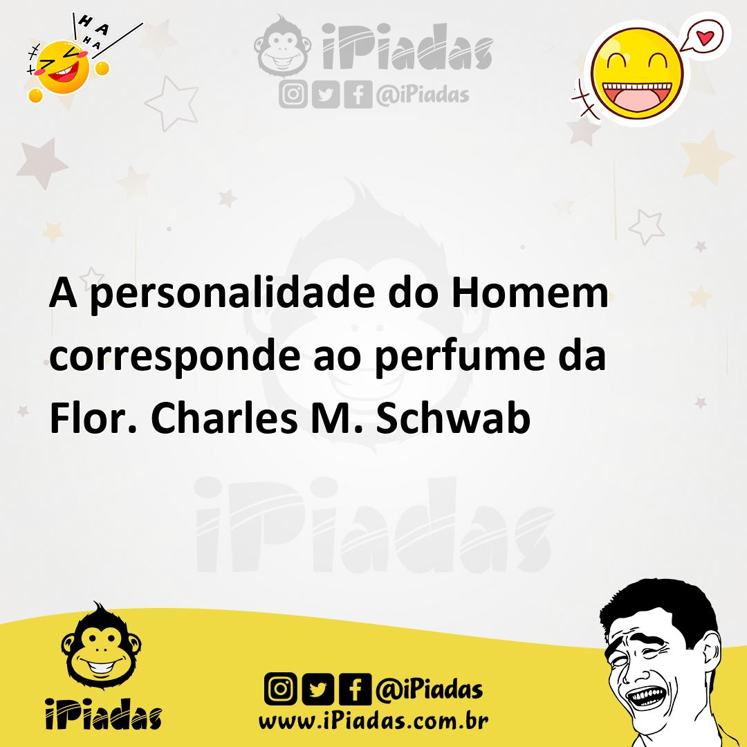 A personalidade do Homem corresponde ao perfume da Flor. Charles M. Sc...
