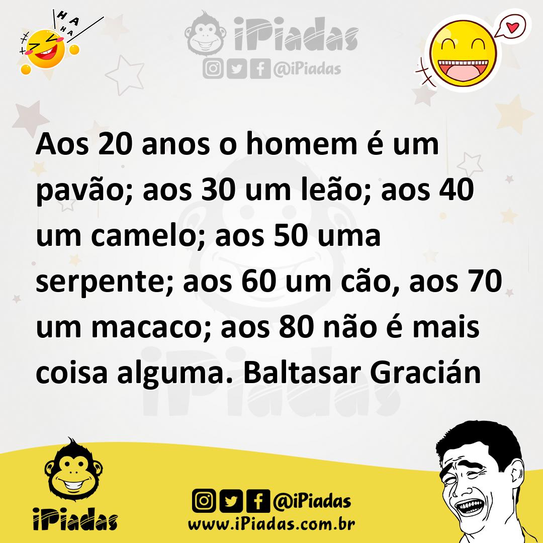 Aos 20 anos o homem é um pavão; aos 30 um leão; aos 40 um camelo; aos...