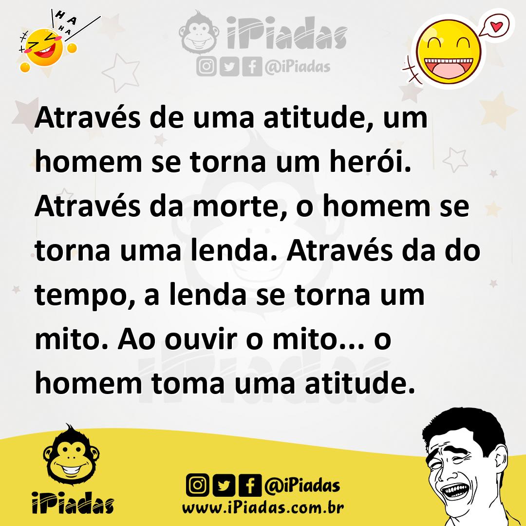 Ilustração de Através de uma atitude, um homem se torna um herói. Através da morte,... no iPiadas