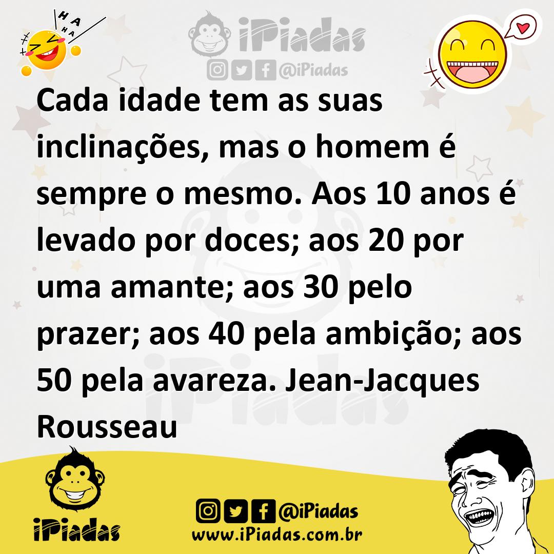 Cada idade tem as suas inclinações, mas o homem é sempre o mesmo. Aos...