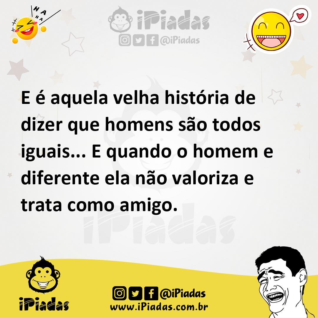 Ilustração de E é aquela velha história de dizer que homens são todos iguais... E qu... no iPiadas