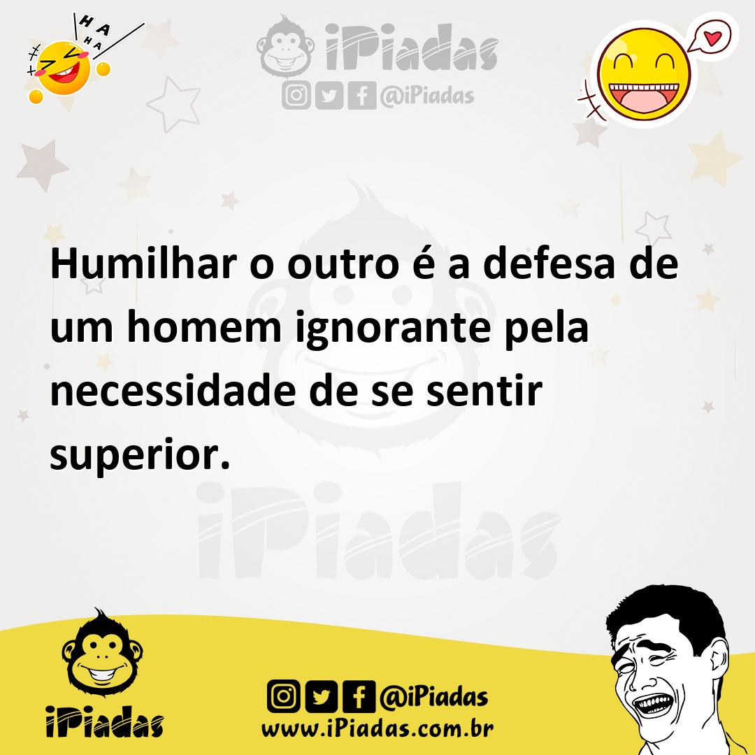 Ilustração de Humilhar o outro é a defesa de um homem ignorante pela necessidade de... no iPiadas