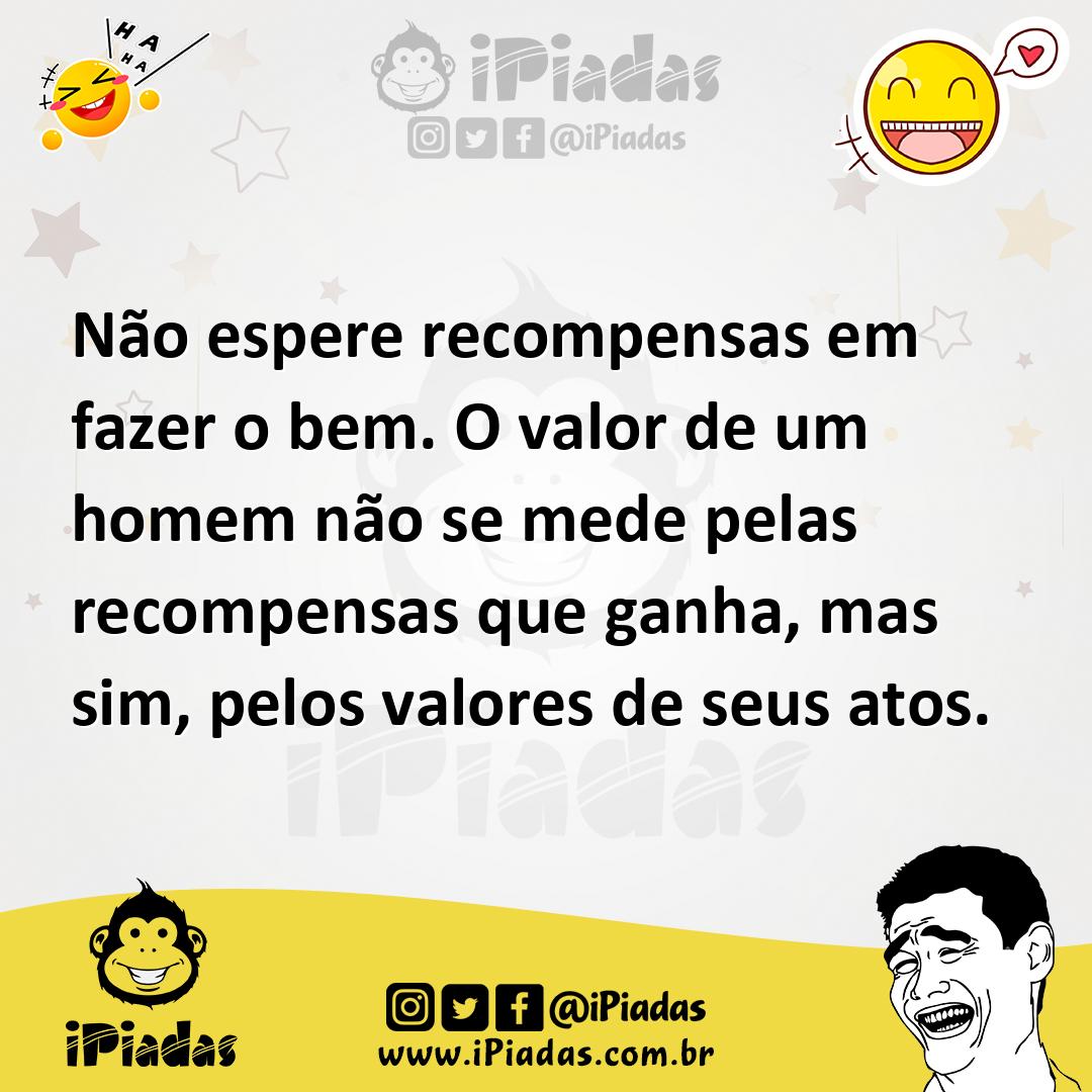 Ilustração de Não espere recompensas em fazer o bem. O valor de um homem não se mede... no iPiadas
