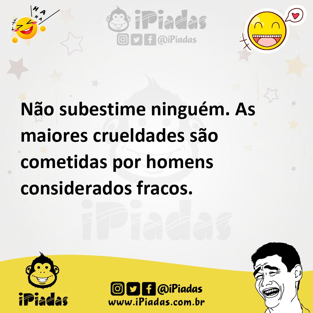 Ilustração de Não subestime ninguém. As maiores crueldades são cometidas por homens... no iPiadas