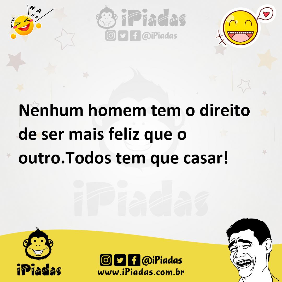 Ilustração de Nenhum homem tem o direito de ser mais feliz que o outro.Todos tem que... no iPiadas
