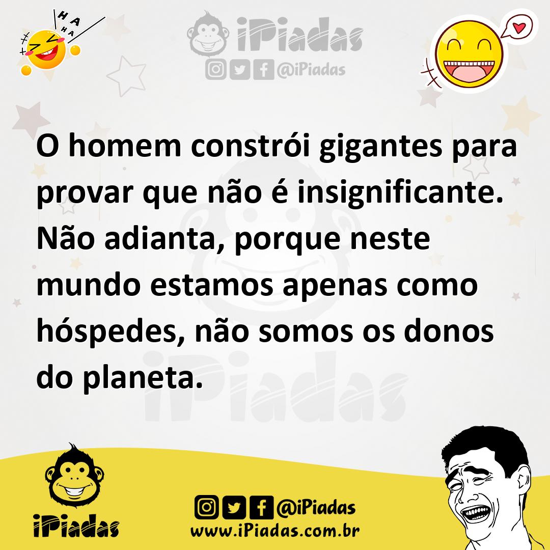 Ilustração de O homem constrói gigantes para provar que não é insignificante. Não ad... no iPiadas