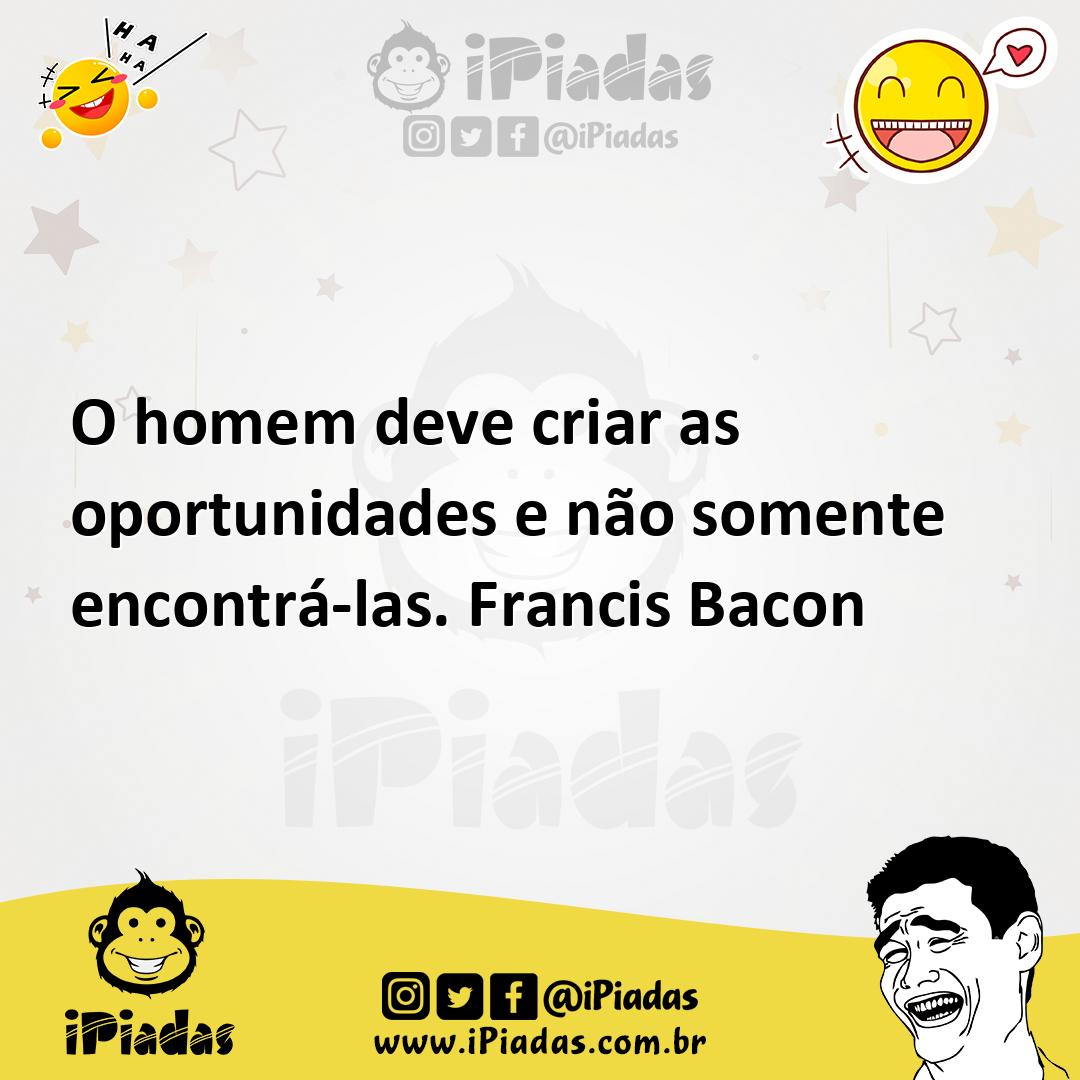 Ilustração de O homem deve criar as oportunidades e não somente encontrá-las. Franci... no iPiadas