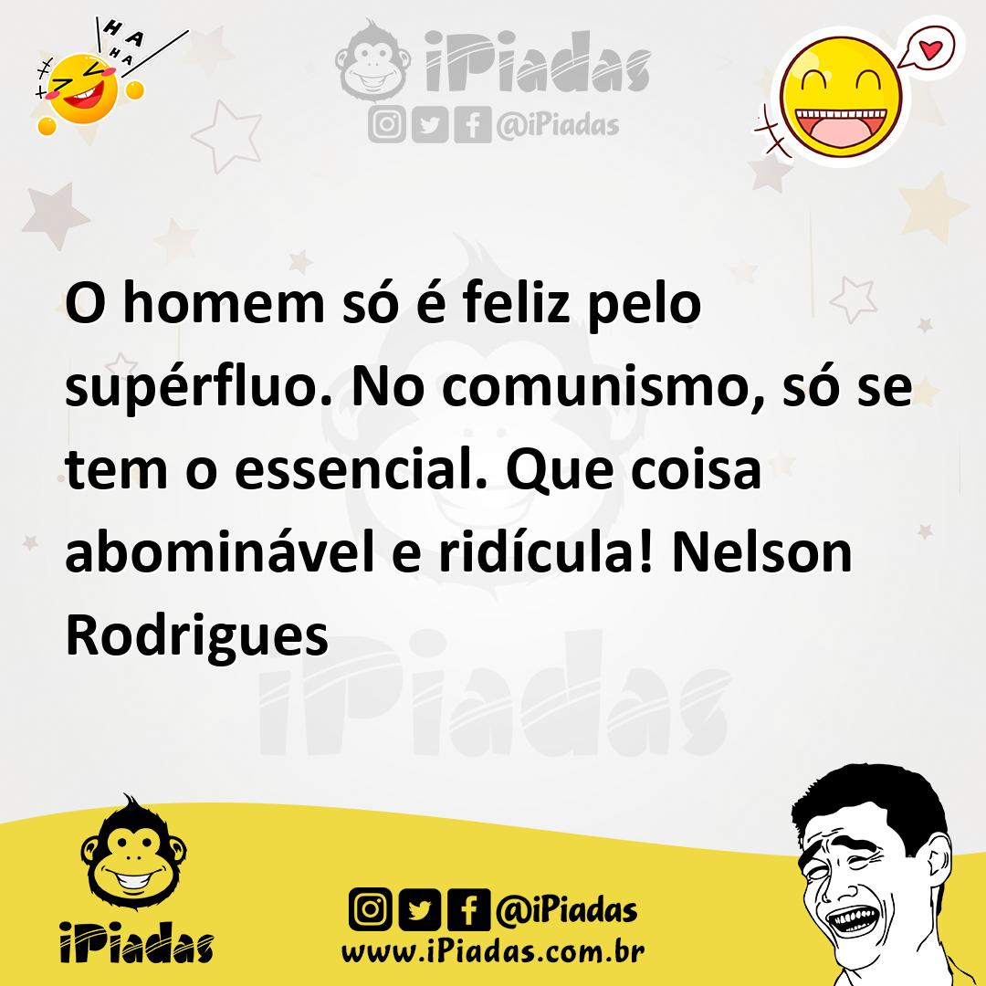 O homem só é feliz pelo supérfluo. No comunismo, só se tem o essencial...