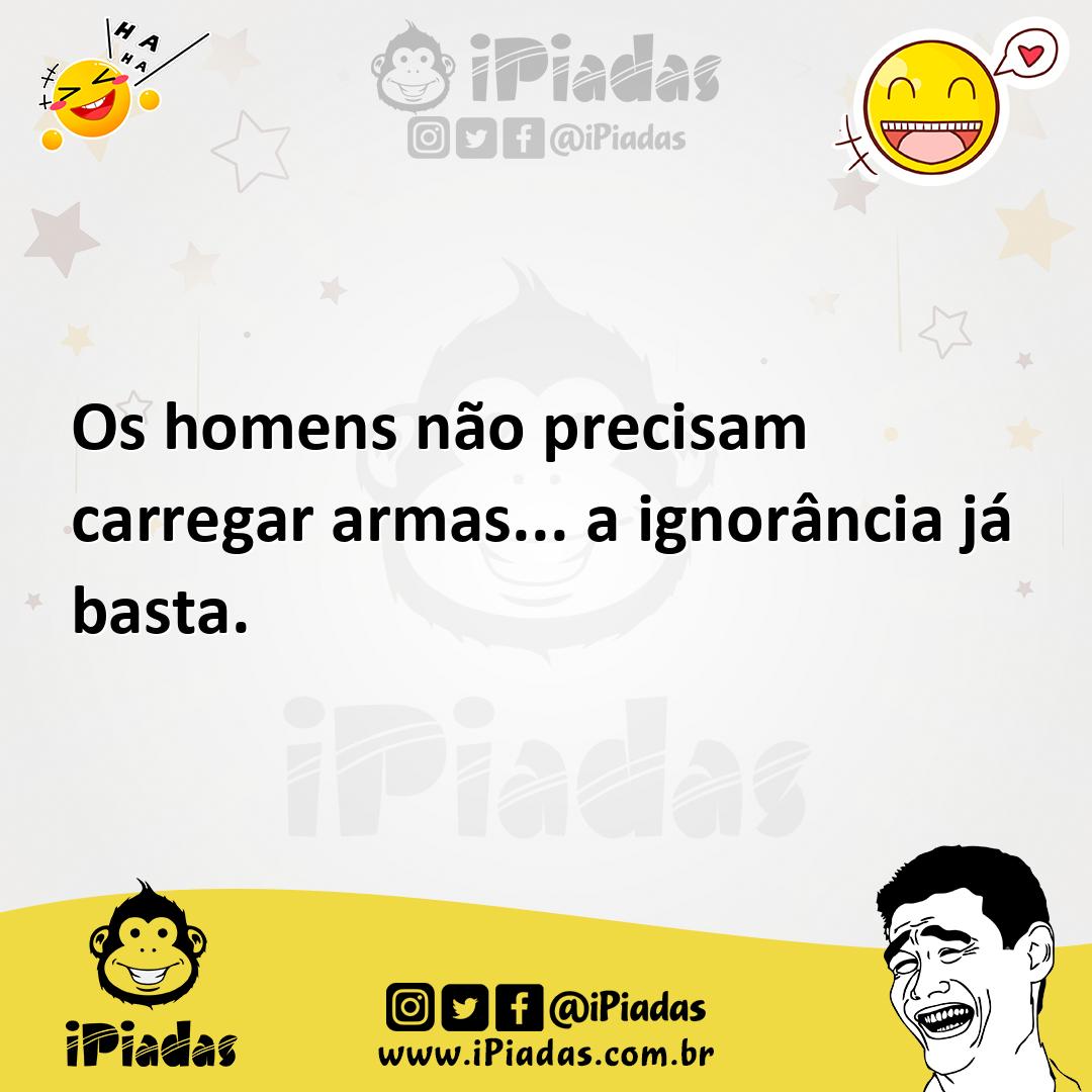 Ilustração de Os homens não precisam carregar armas... a ignorância já basta. no iPiadas