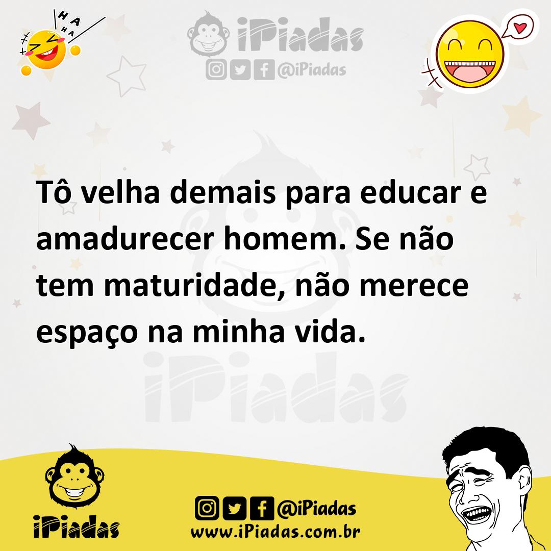 Ilustração de Tô velha demais para educar e amadurecer homem. Se não tem maturidade,... no iPiadas