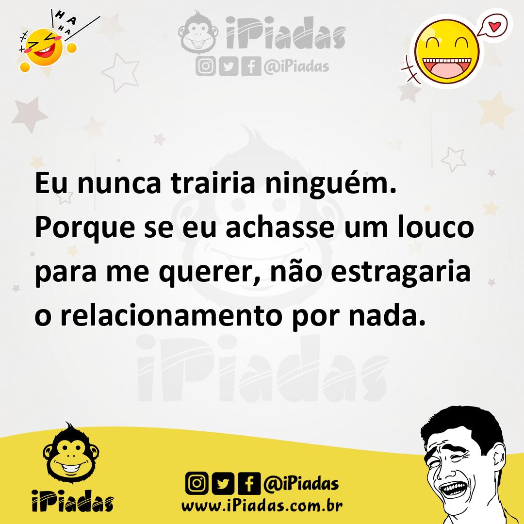 Ilustração de Eu nunca trairia ninguém. Porque se eu achasse um louco para me querer... no iPiadas