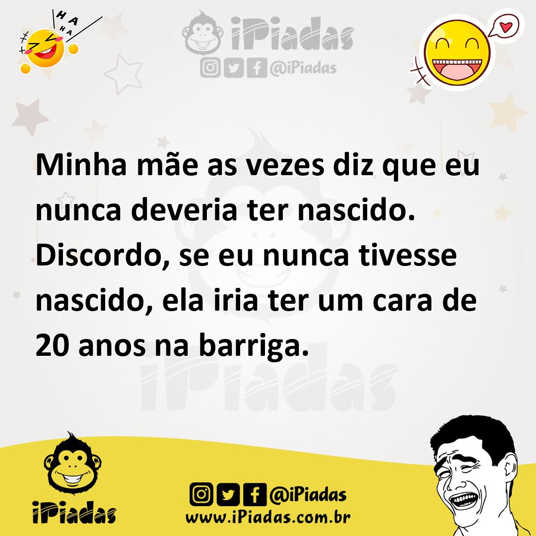 Ilustração de Minha mãe as vezes diz que eu nunca deveria ter nascido. Discordo, se... no iPiadas