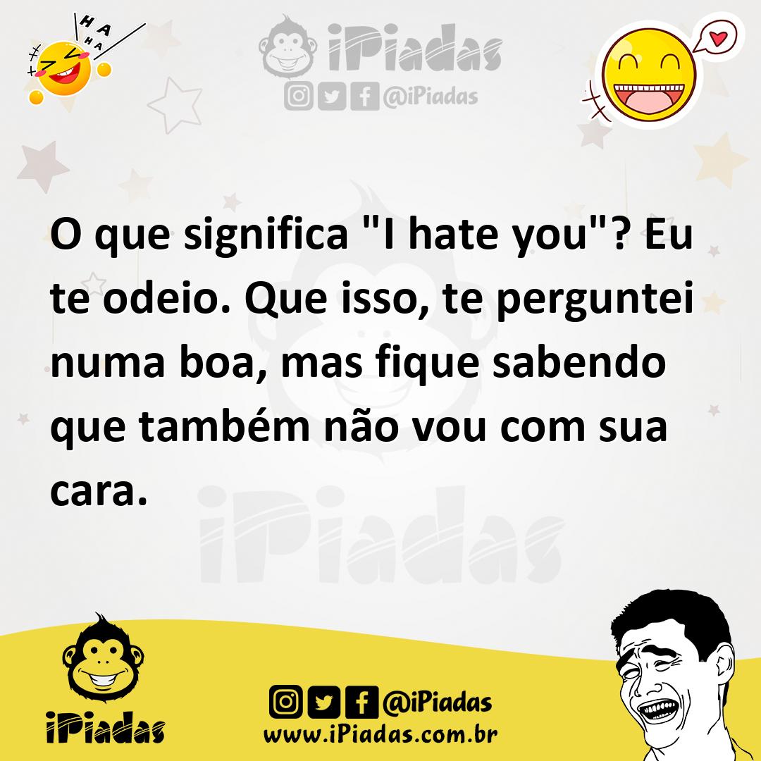 Ilustração de O que significa "I hate you"? Eu te odeio. Que isso, te perguntei numa... no iPiadas