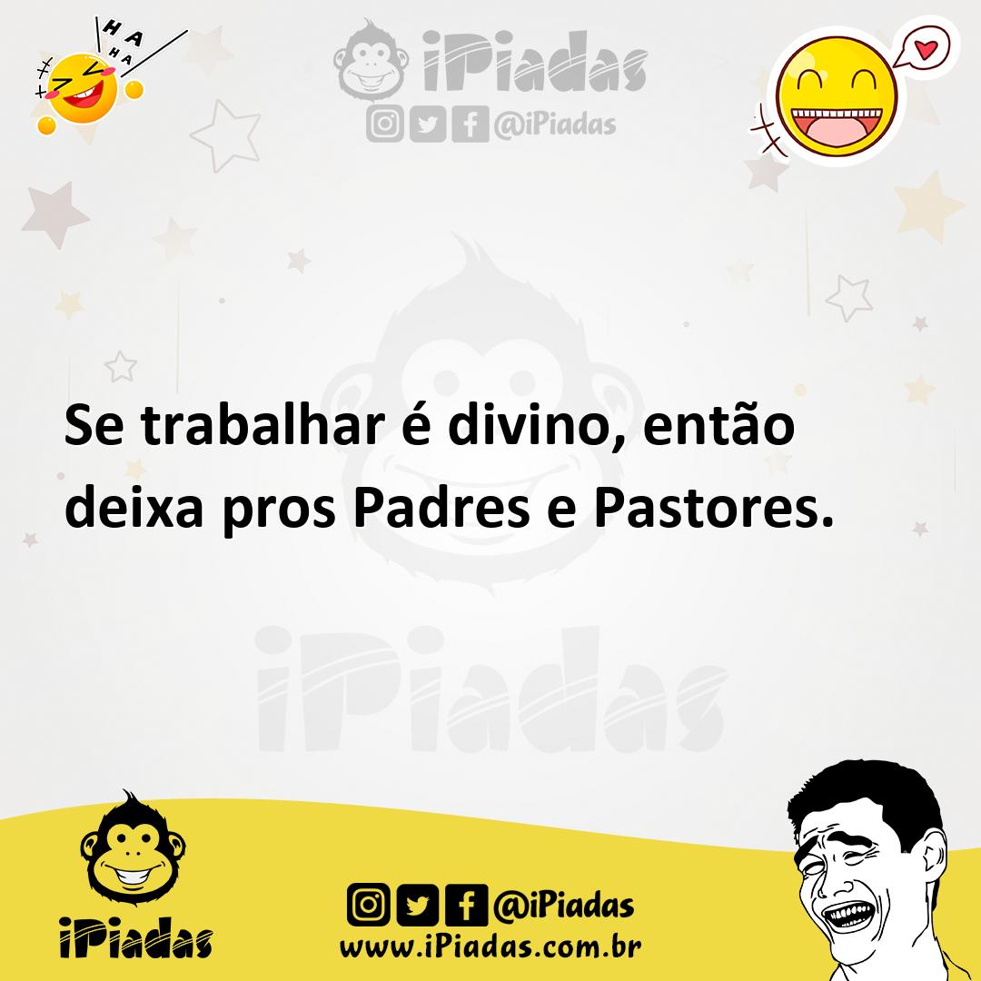 Ilustração de Se trabalhar é divino, então deixa pros Padres e Pastores. no iPiadas