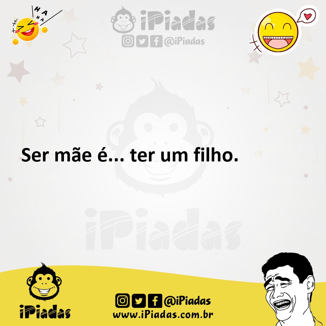 Ilustração de Ser mãe é... ter um filho. no iPiadas