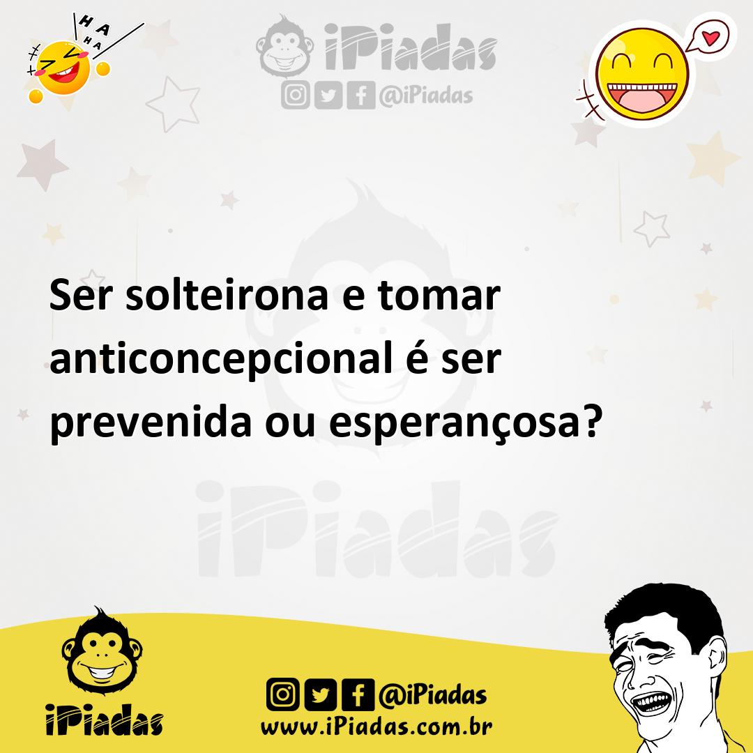 Ilustração de Ser solteirona e tomar anticoncepcional é ser prevenida ou esperançosa... no iPiadas