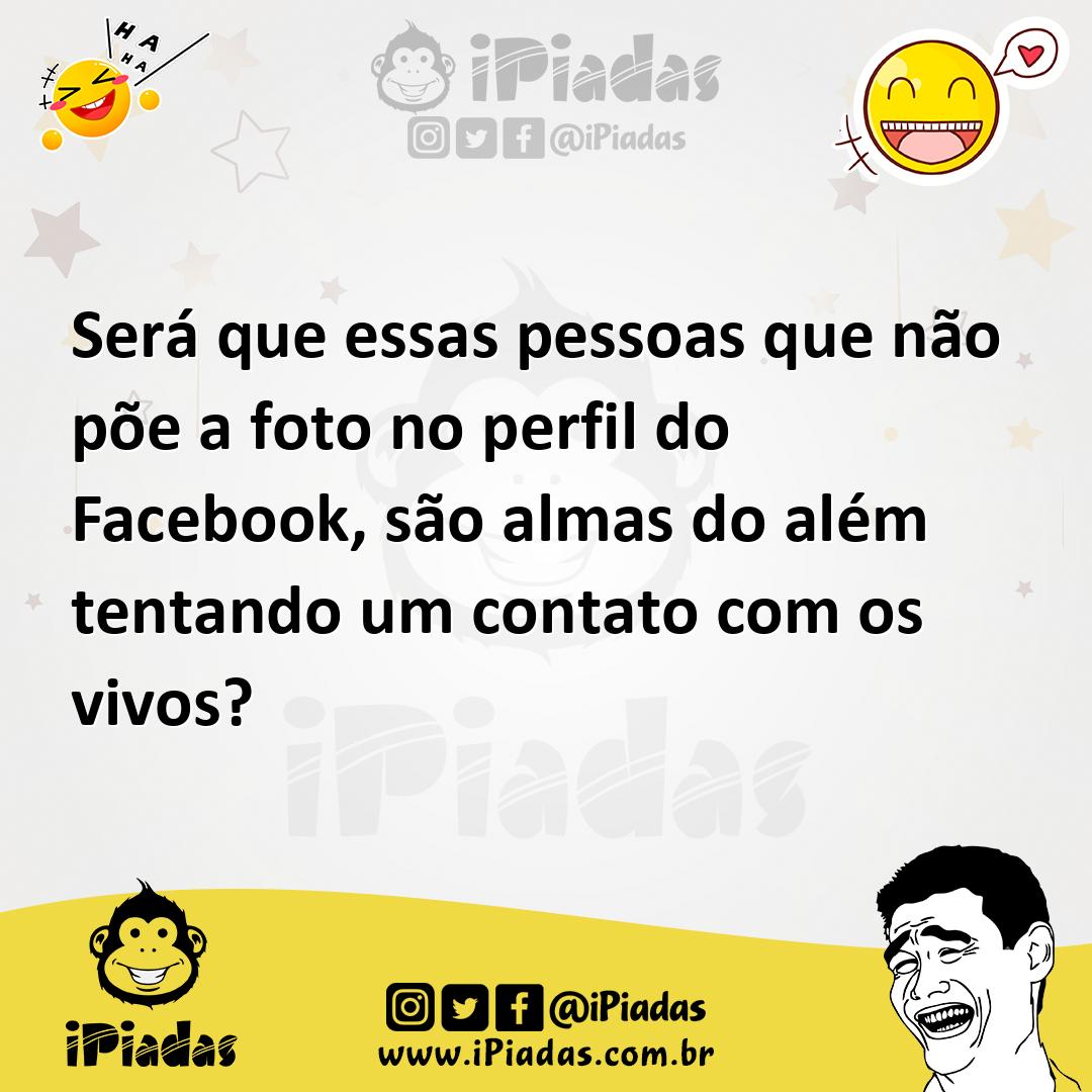 Ilustração de Será que essas pessoas que não põe a foto no perfil do Facebook, são a... no iPiadas