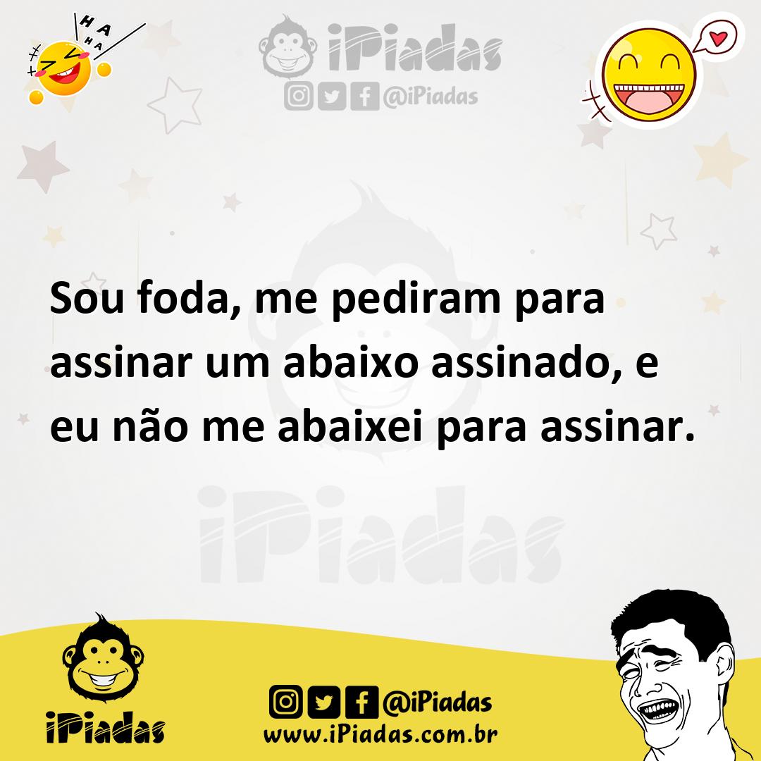 Ilustração de Sou foda, me pediram para assinar um abaixo assinado, e eu não me abai... no iPiadas