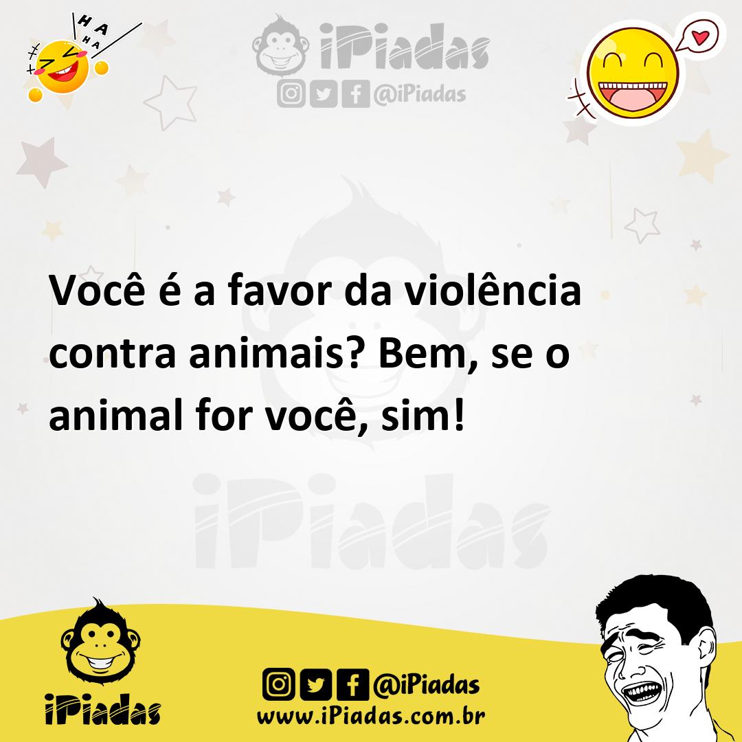 Ilustração de Você é a favor da violência contra animais? Bem, se o animal for você,... no iPiadas