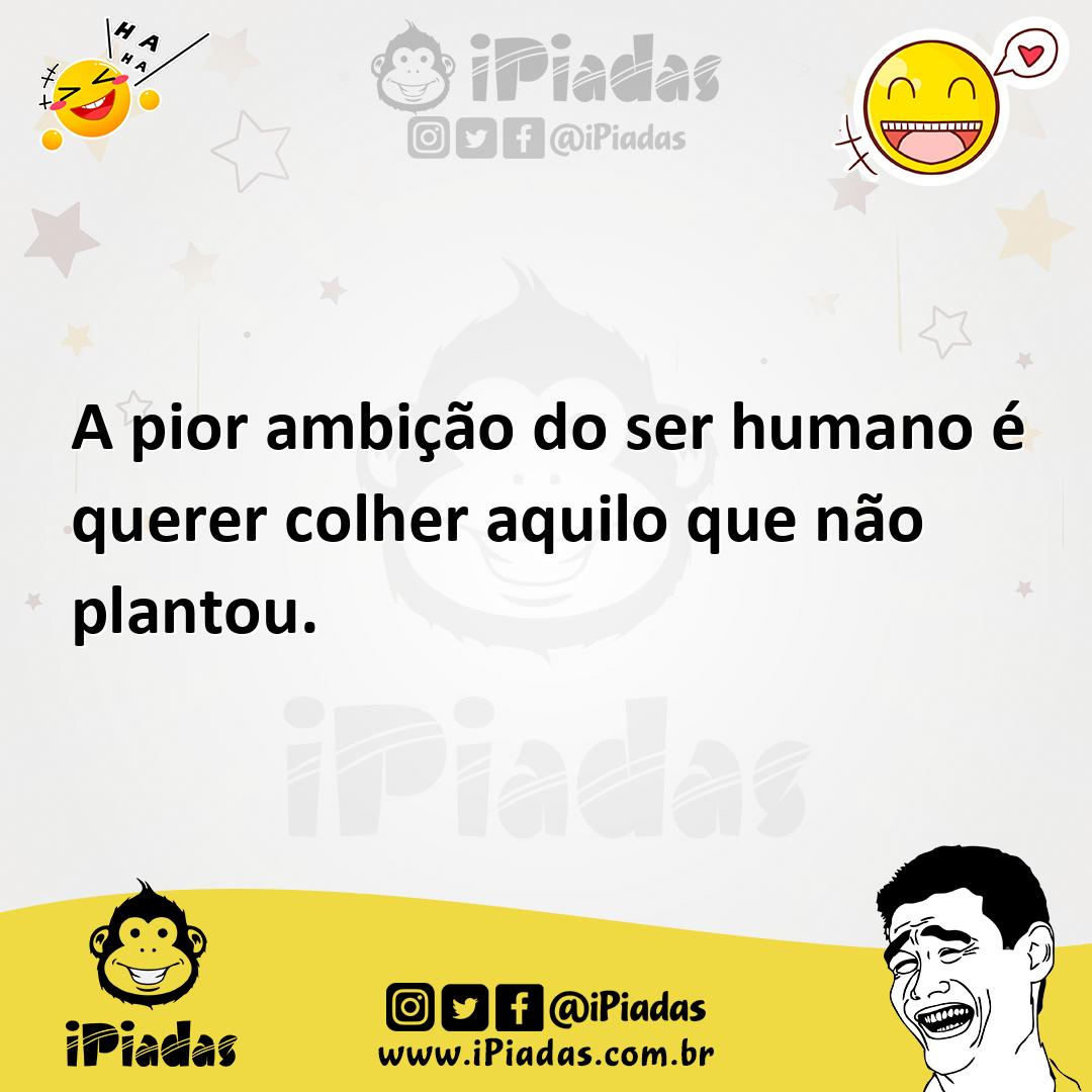 Ilustração de A pior ambição do ser humano é querer colher aquilo que não plantou. no iPiadas