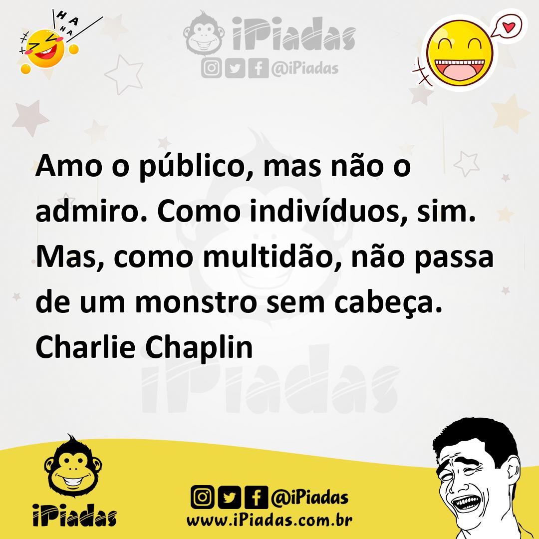 Amo o público, mas não o admiro. Como indivíduos, sim. Mas, como multi...