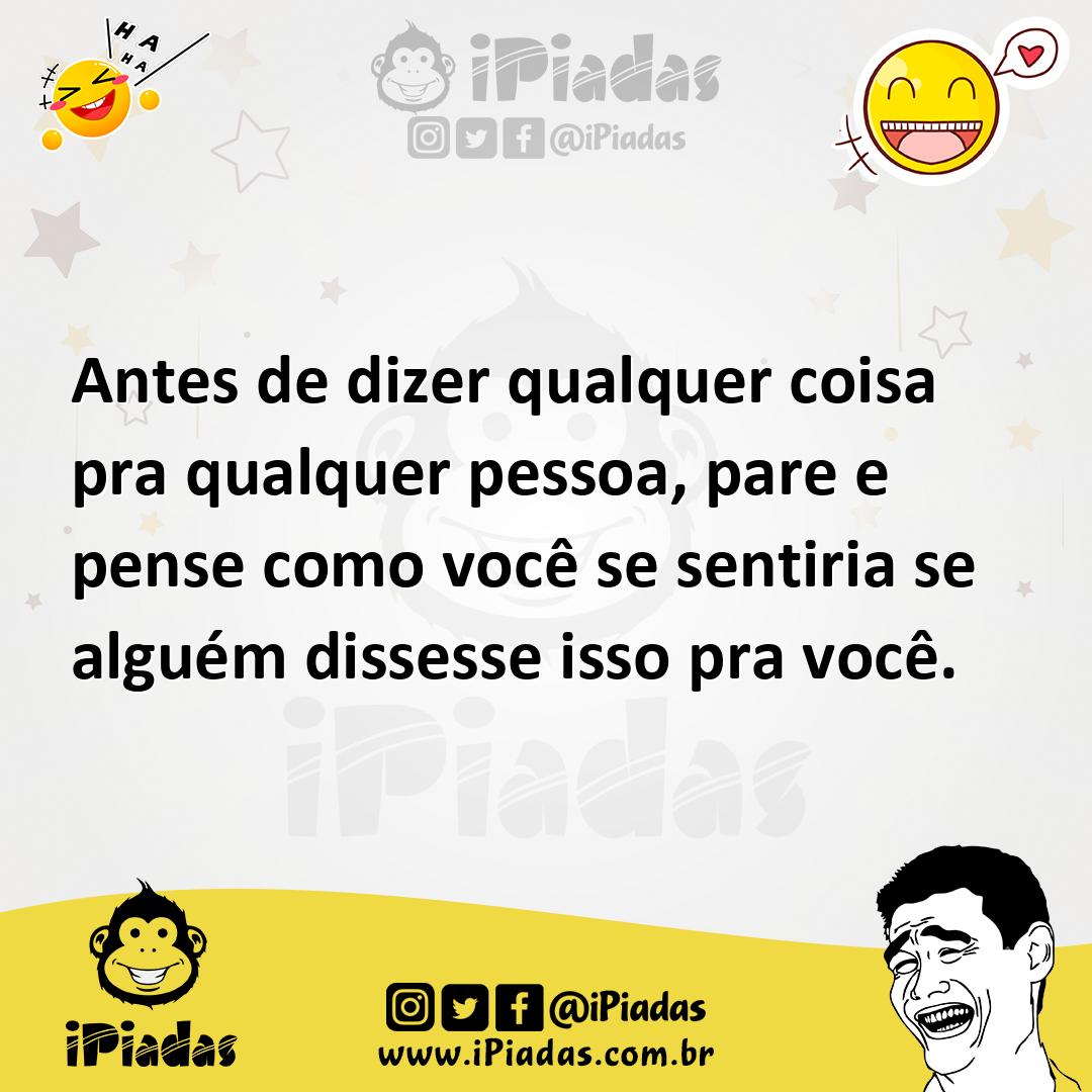 Ilustração de Antes de dizer qualquer coisa pra qualquer pessoa, pare e pense como v... no iPiadas