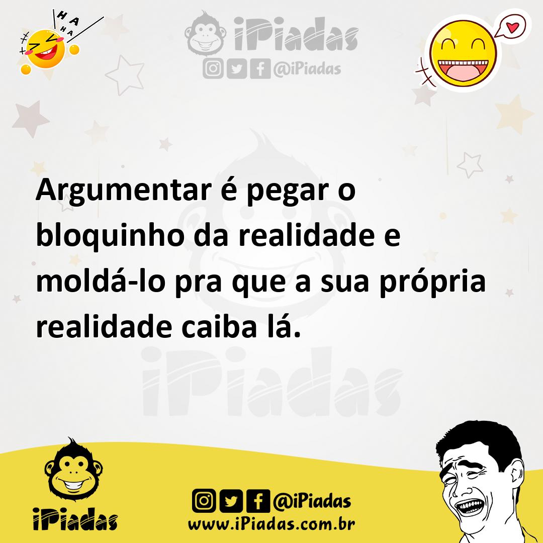 Ilustração de Argumentar é pegar o bloquinho da realidade e moldá-lo pra que a sua p... no iPiadas