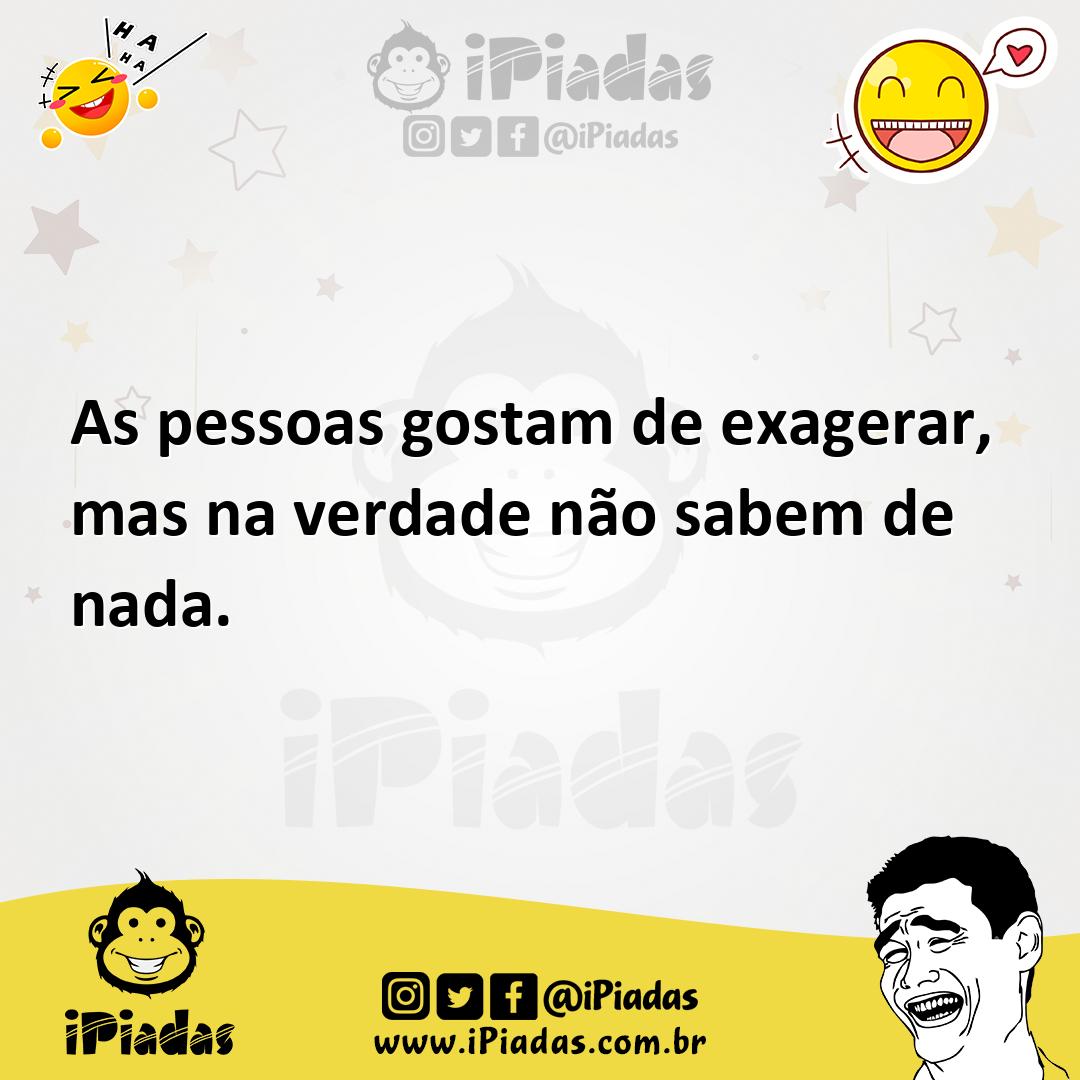 Ilustração de As pessoas gostam de exagerar, mas na verdade não sabem de nada. no iPiadas