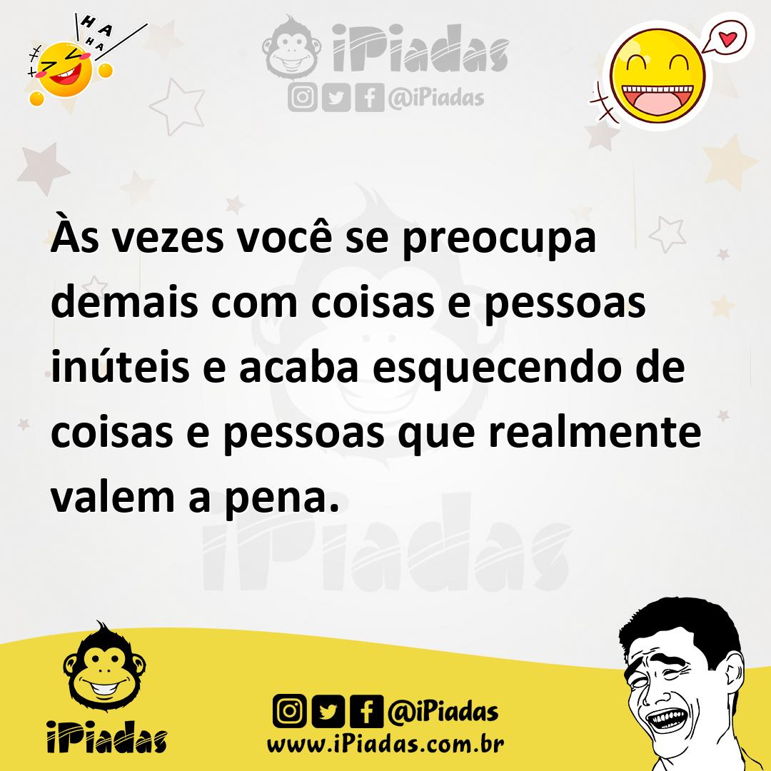 Ilustração de Às vezes você se preocupa demais com coisas e pessoas inúteis e acaba... no iPiadas