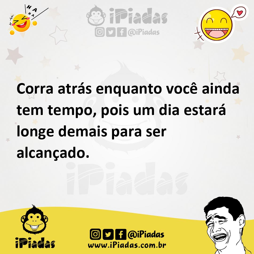 Ilustração de Corra atrás enquanto você ainda tem tempo, pois um dia estará longe de... no iPiadas