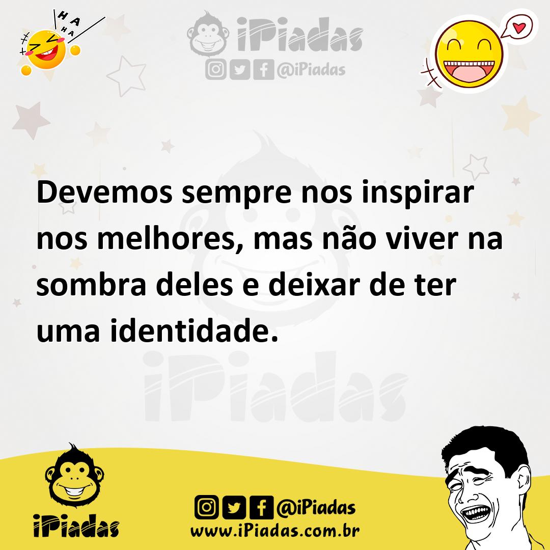 Ilustração de Devemos sempre nos inspirar nos melhores, mas não viver na sombra dele... no iPiadas