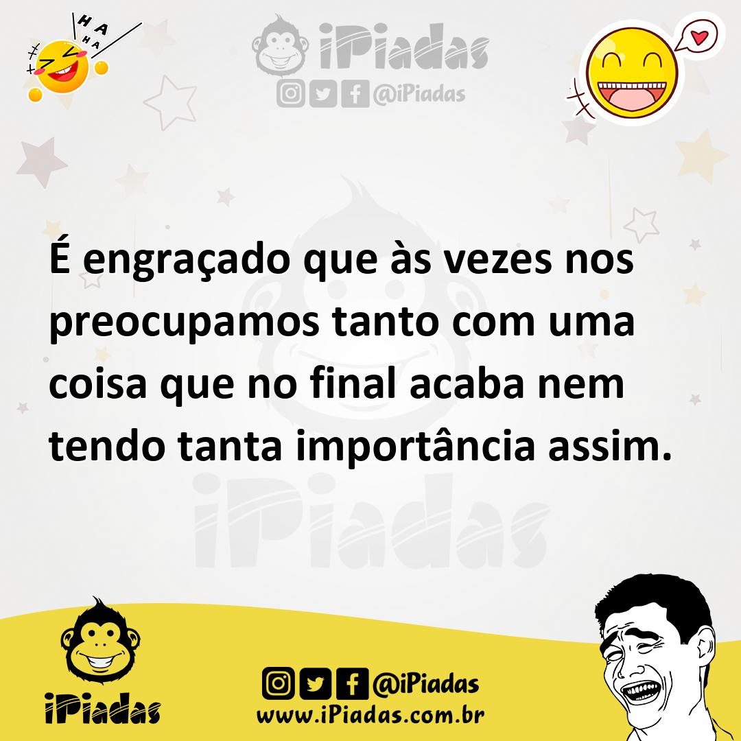 Ilustração de É engraçado que às vezes nos preocupamos tanto com uma coisa que no fi... no iPiadas