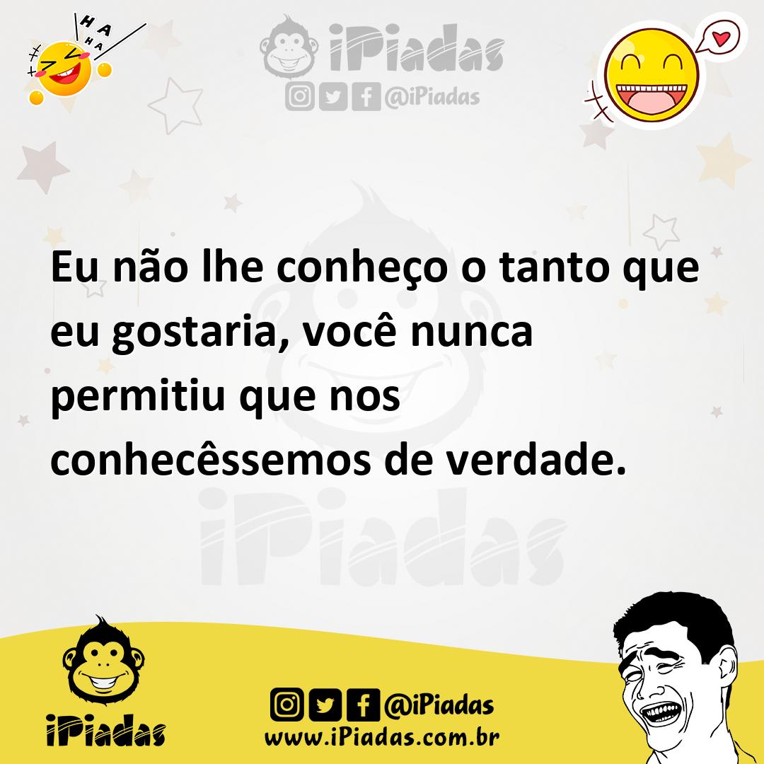 Ilustração de Eu não lhe conheço o tanto que eu gostaria, você nunca permitiu que no... no iPiadas