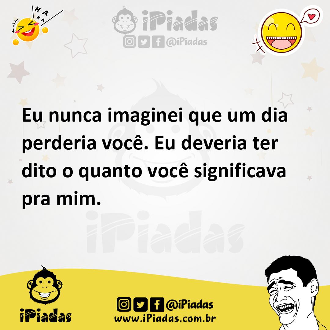 Ilustração de Eu nunca imaginei que um dia perderia você. Eu deveria ter dito o quan... no iPiadas