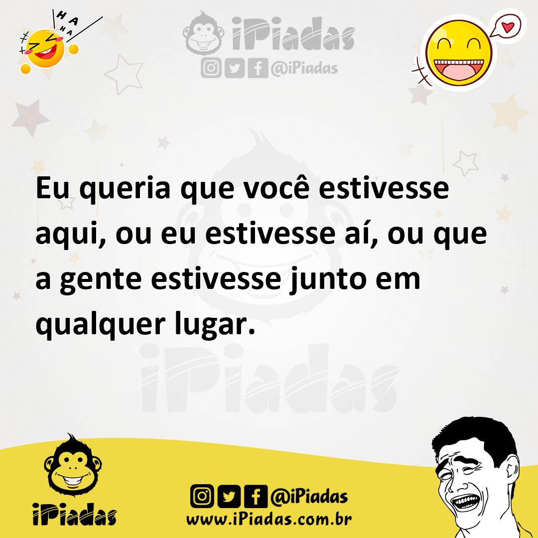 Ilustração de Eu queria que você estivesse aqui, ou eu estivesse aí, ou que a gente... no iPiadas